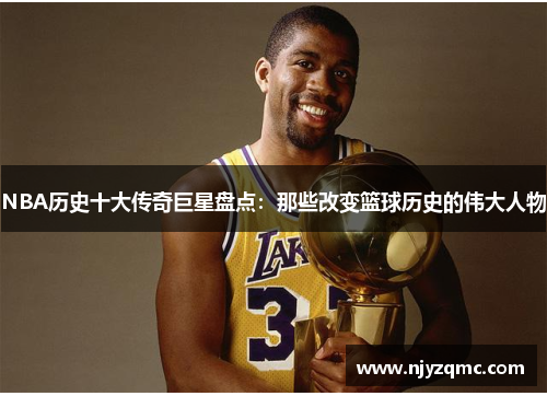 NBA历史十大传奇巨星盘点：那些改变篮球历史的伟大人物