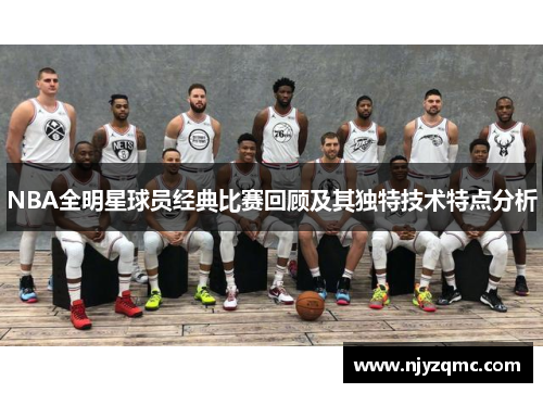 NBA全明星球员经典比赛回顾及其独特技术特点分析